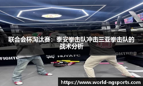联合会杯淘汰赛：泰安拳击队冲击三亚拳击队的战术分析