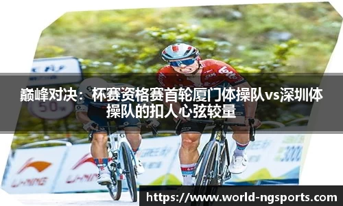 巅峰对决：杯赛资格赛首轮厦门体操队vs深圳体操队的扣人心弦较量