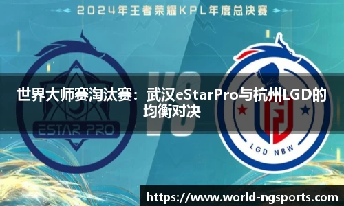 世界大师赛淘汰赛：武汉eStarPro与杭州LGD的均衡对决